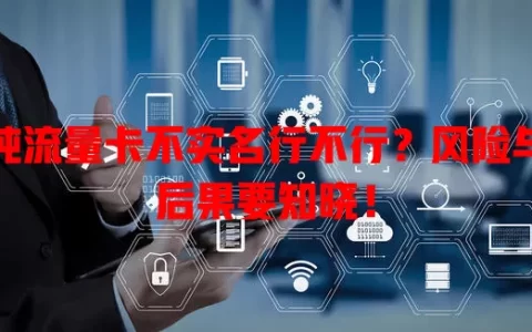 纯流量卡不实名行不行？风险与后果要知晓！