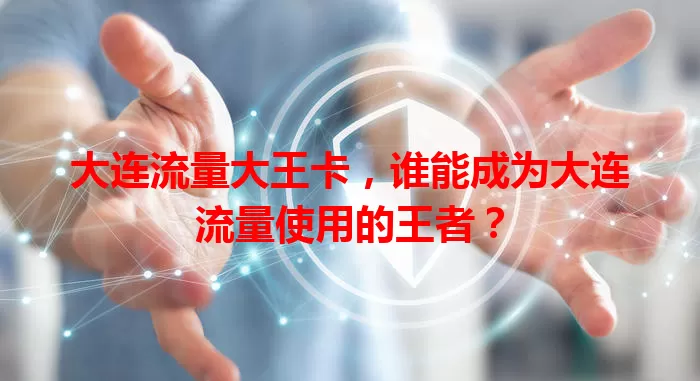 大连流量大王卡，谁能成为大连流量使用的王者？