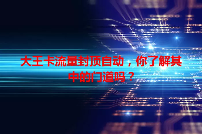大王卡流量封顶自动,你了解其中的门道吗?