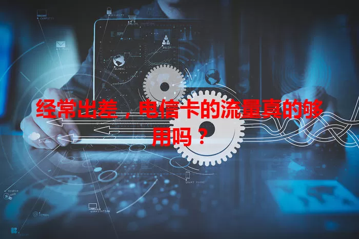 经常出差,电信卡的流量真的够用吗?