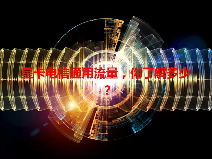星卡电信通用流量,你了解多少?