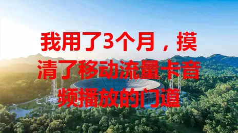 我用了3个月,摸清了移动流量卡音频播放的门道