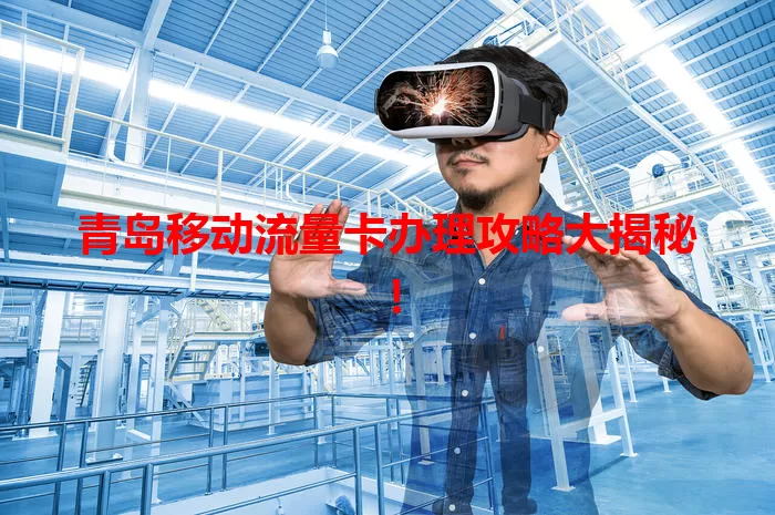 青岛移动流量卡办理攻略大揭秘!