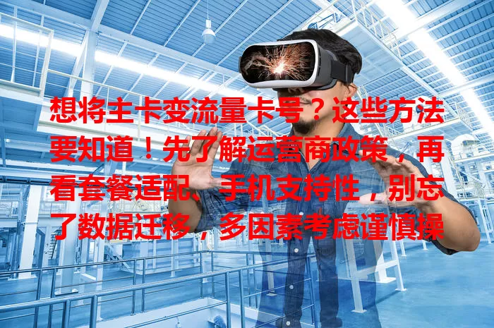 想将主卡变流量卡号?这些方法要知道!先了解运营商政策,再看套餐适配、手机支持性,别忘了数据迁移,多因素考虑谨慎操作,就能畅享便捷上网体验。
