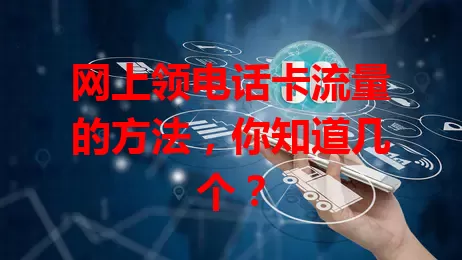 网上领电话卡流量的方法,你知道几个?