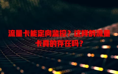 流量卡能定向监控？这样的流量卡真的存在吗？