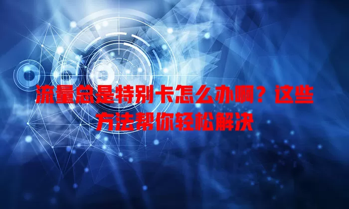 流量总是特别卡怎么办啊?这些方法帮你轻松解决