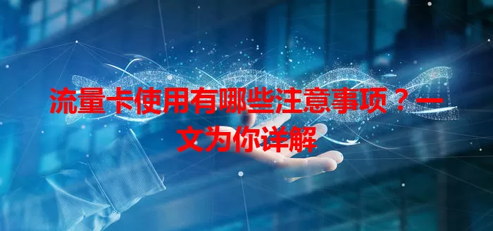 流量卡使用有哪些注意事项?一文为你详解