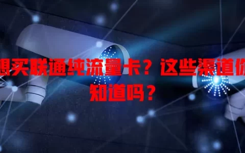 想买联通纯流量卡？这些渠道你知道吗？