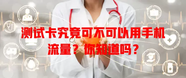 测试卡究竟可不可以用手机流量?你知道吗?