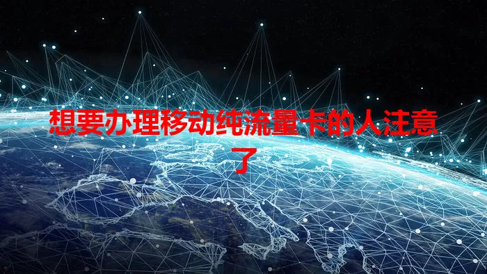 想要办理移动纯流量卡的人注意了