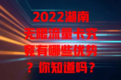 2022湖南无限流量卡究竟有哪些优势?你知道吗?