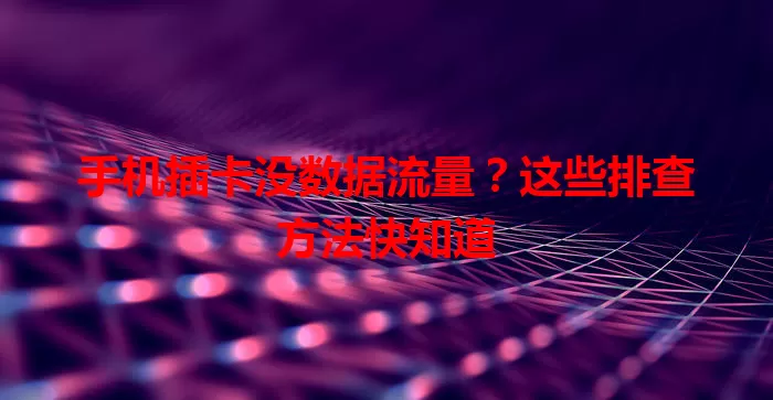 手机插卡没数据流量?这些排查方法快知道