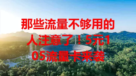 那些流量不够用的人注意了!5元105流量卡来袭