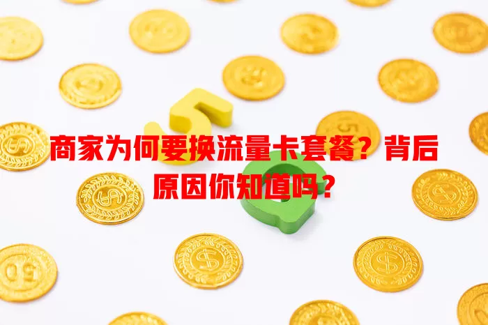 商家为何要换流量卡套餐?背后原因你知道吗?