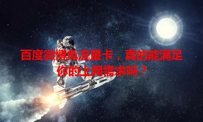 百度微博免流量卡,真的能满足你的上网需求吗?