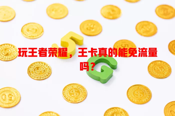 玩王者荣耀,王卡真的能免流量吗?