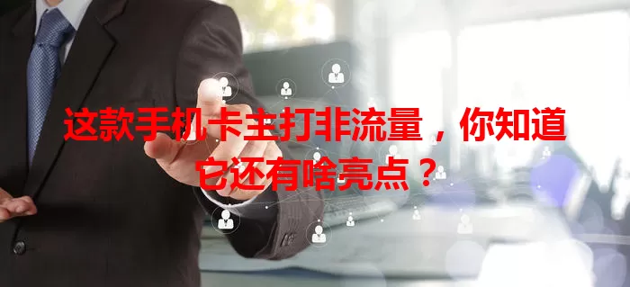 这款手机卡主打非流量,你知道它还有啥亮点?