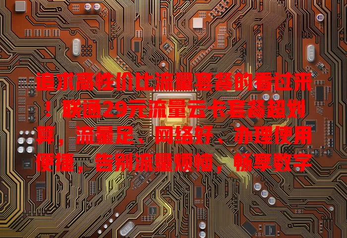 追求高性价比流量套餐的看过来!联通29元流量云卡套餐超划算,流量足、网络好、办理使用便捷,告别流量烦恼,畅享数字生活!
