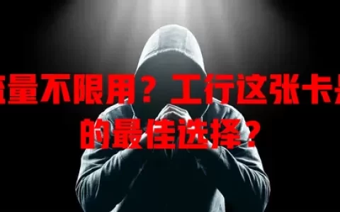 想流量不限用？工行这张卡是你的最佳选择？