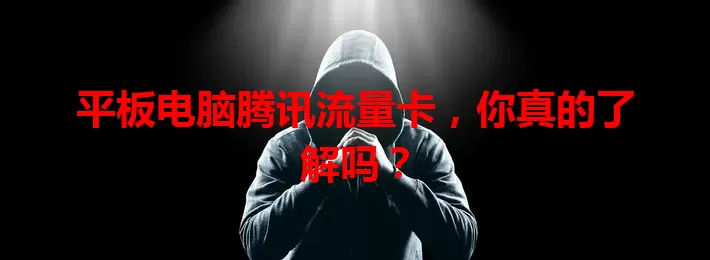 平板电脑腾讯流量卡,你真的了解吗?