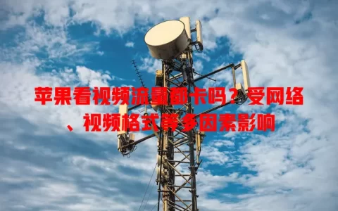 苹果看视频流量都卡吗？受网络、视频格式等多因素影响