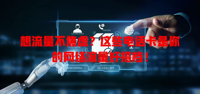 想流量不焦虑?这些电话卡是你的网络流量好搭档!