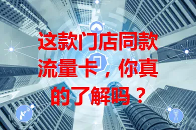 这款门店同款流量卡,你真的了解吗?