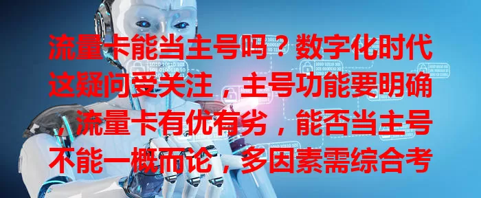 流量卡能当主号吗?数字化时代这疑问受关注,主号功能要明确,流量卡有优有劣,能否当主号不能一概而论,多因素需综合考量,谨慎评估才能满足多样通信需求