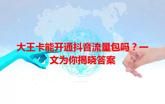 大王卡能开通抖音流量包吗?一文为你揭晓答案