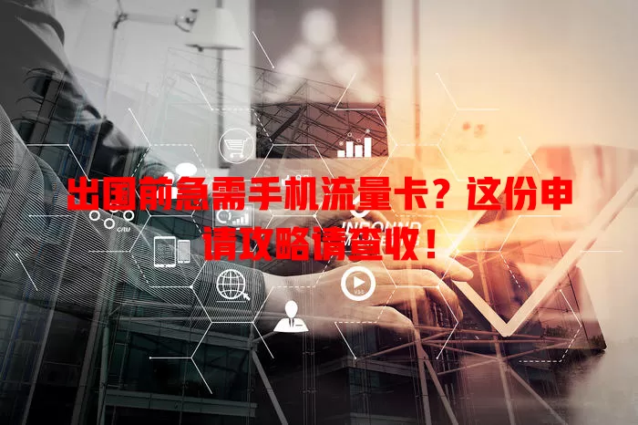 出国前急需手机流量卡?这份申请攻略请查收!