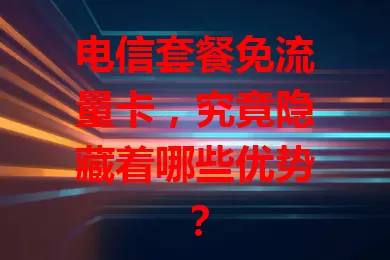 电信套餐免流量卡,究竟隐藏着哪些优势?
