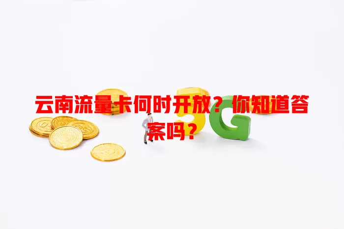 云南流量卡何时开放?你知道答案吗?