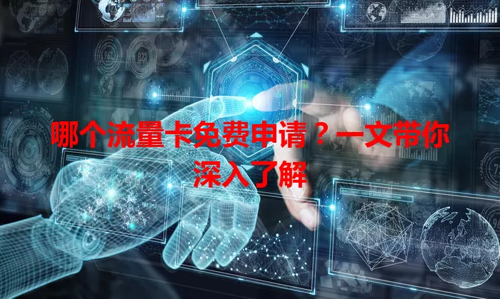 哪个流量卡免费申请?一文带你深入了解