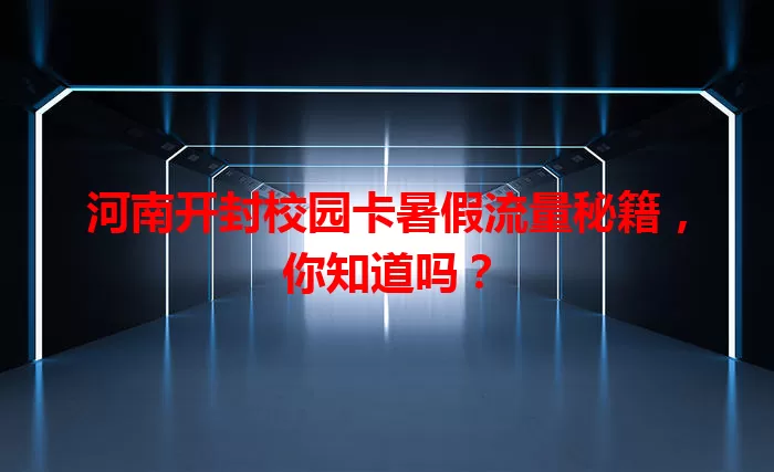 河南开封校园卡暑假流量秘籍,你知道吗?
