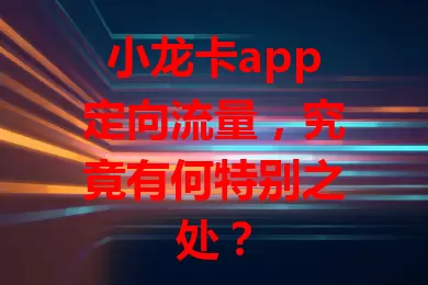 小龙卡app定向流量,究竟有何特别之处?