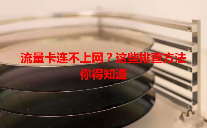 流量卡连不上网?这些排查方法你得知道