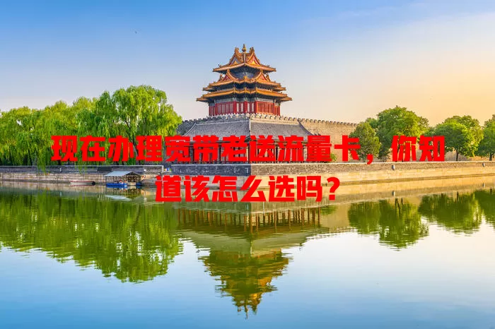 现在办理宽带老送流量卡,你知道该怎么选吗?
