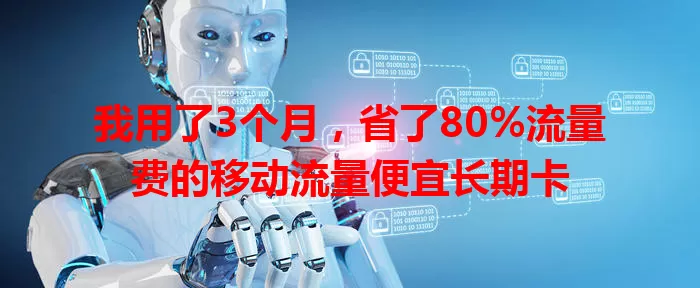 我用了3个月,省了80%流量费的移动流量便宜长期卡