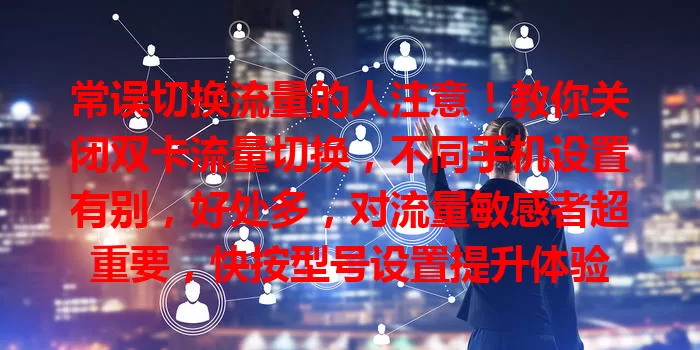常误切换流量的人注意!教你关闭双卡流量切换,不同手机设置有别,好处多,对流量敏感者超重要,快按型号设置提升体验