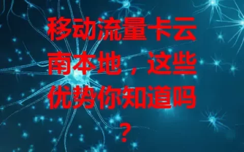 移动流量卡云南本地，这些优势你知道吗？