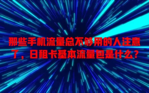 那些手机流量总不够用的人注意了，日租卡基本流量包是什么？