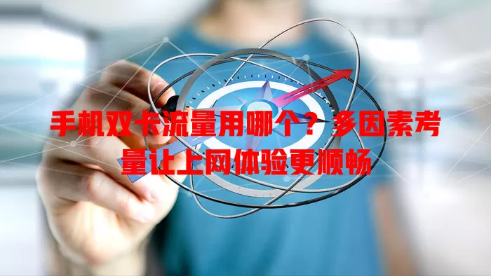 手机双卡流量用哪个?多因素考量让上网体验更顺畅