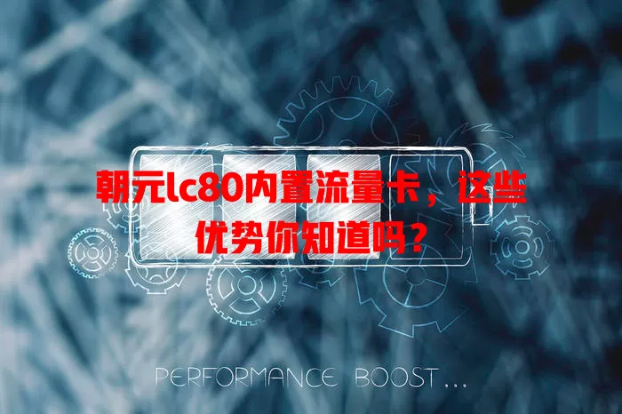 朝元lc80内置流量卡,这些优势你知道吗?