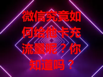 微信究竟如何给他卡充流量呢?你知道吗?
