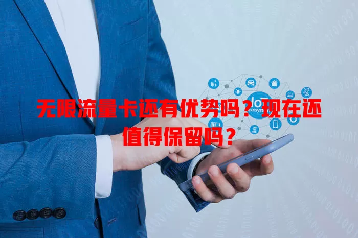 无限流量卡还有优势吗?现在还值得保留吗?