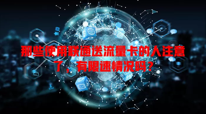 那些使用联通送流量卡的人注意了,有限速情况吗?