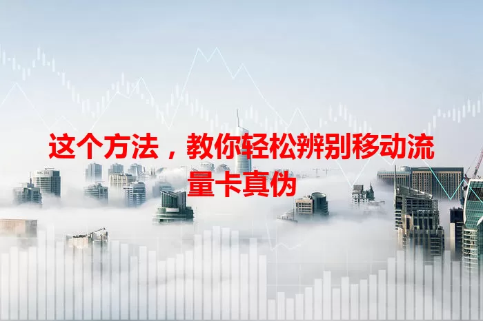 这个方法,教你轻松辨别移动流量卡真伪