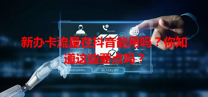 新办卡流量在抖音能用吗?你知道这些要点吗?