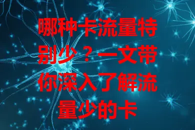 哪种卡流量特别少?一文带你深入了解流量少的卡